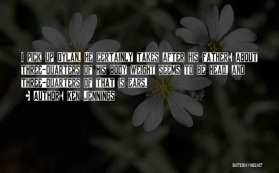 Ken Jennings Quotes: I Pick Up Dylan. He Certainly Takes After His Father: About Three-quarters Of His Body Weight Seems To Be Head,