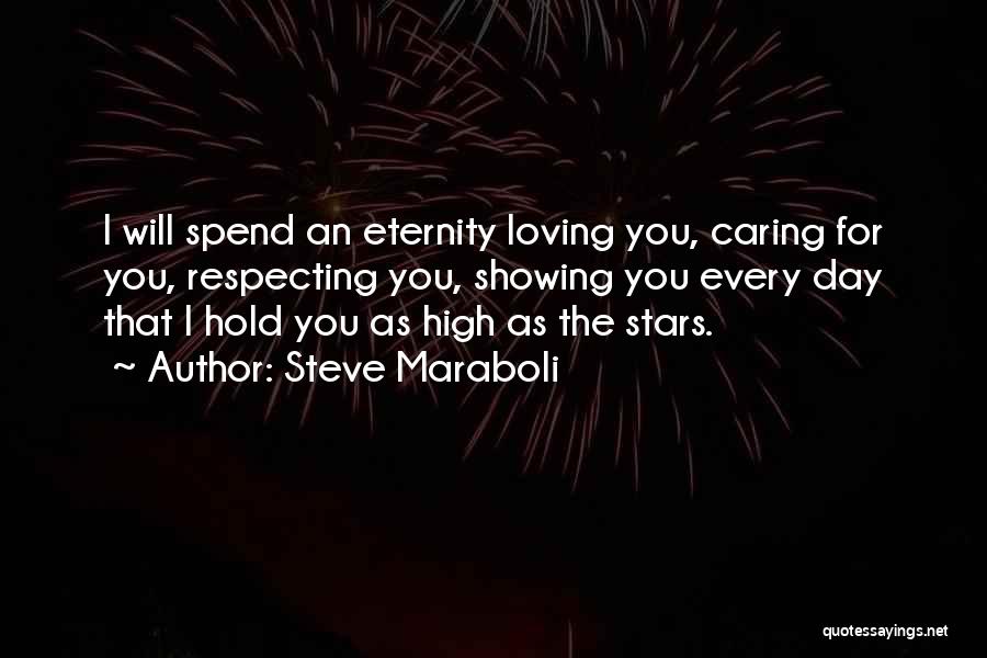 Steve Maraboli Quotes: I Will Spend An Eternity Loving You, Caring For You, Respecting You, Showing You Every Day That I Hold You