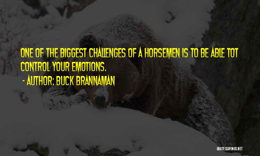 Buck Brannaman Quotes: One Of The Biggest Challenges Of A Horsemen Is To Be Able Tot Control Your Emotions.