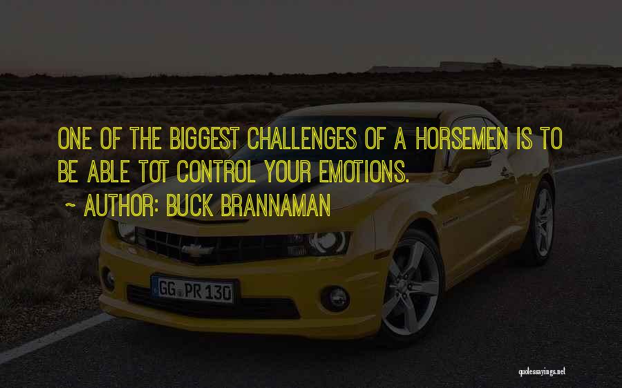 Buck Brannaman Quotes: One Of The Biggest Challenges Of A Horsemen Is To Be Able Tot Control Your Emotions.