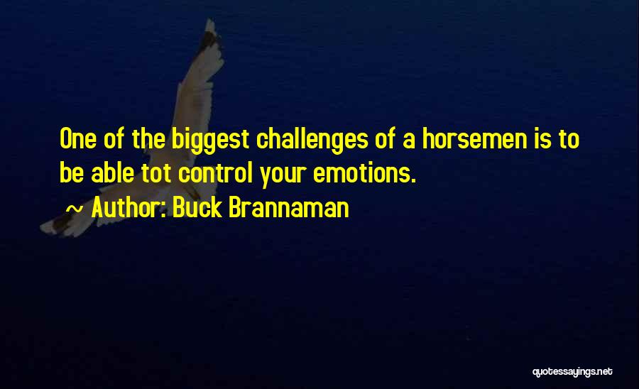 Buck Brannaman Quotes: One Of The Biggest Challenges Of A Horsemen Is To Be Able Tot Control Your Emotions.