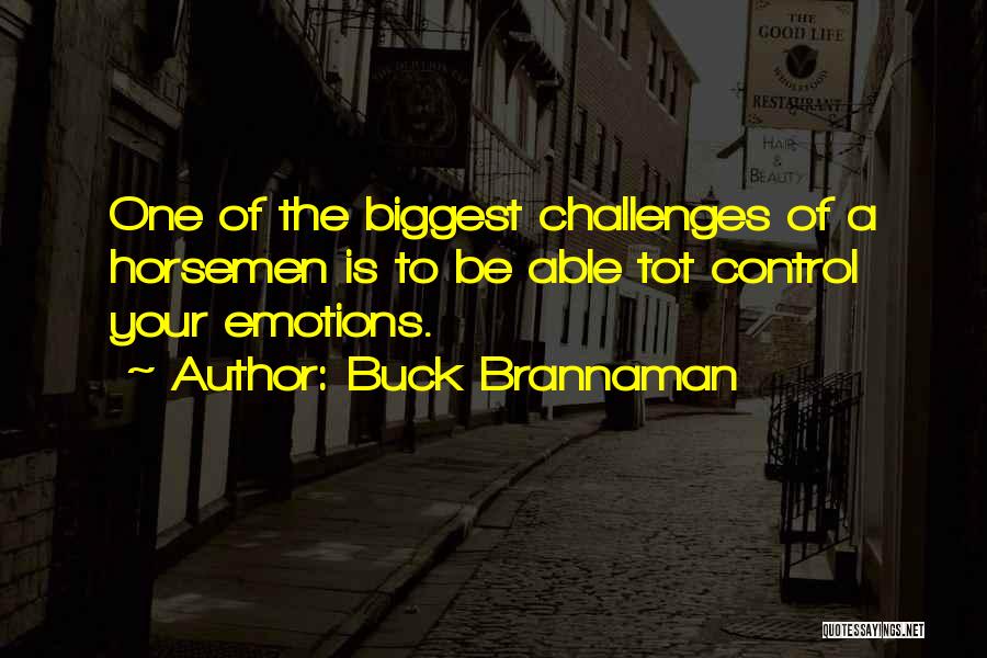 Buck Brannaman Quotes: One Of The Biggest Challenges Of A Horsemen Is To Be Able Tot Control Your Emotions.