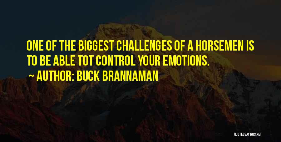 Buck Brannaman Quotes: One Of The Biggest Challenges Of A Horsemen Is To Be Able Tot Control Your Emotions.