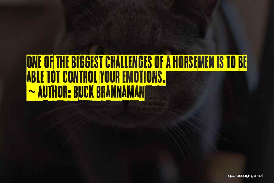 Buck Brannaman Quotes: One Of The Biggest Challenges Of A Horsemen Is To Be Able Tot Control Your Emotions.