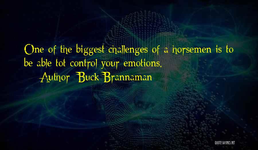 Buck Brannaman Quotes: One Of The Biggest Challenges Of A Horsemen Is To Be Able Tot Control Your Emotions.