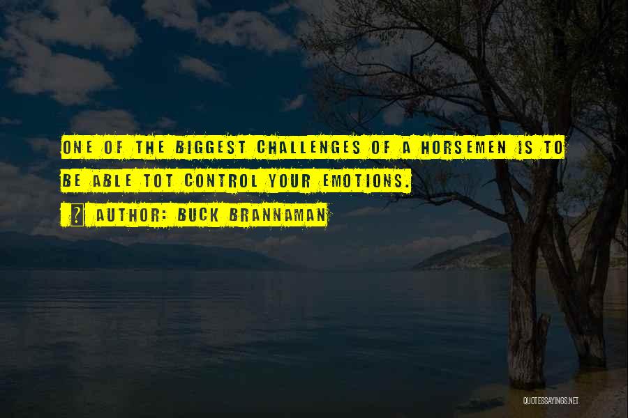 Buck Brannaman Quotes: One Of The Biggest Challenges Of A Horsemen Is To Be Able Tot Control Your Emotions.