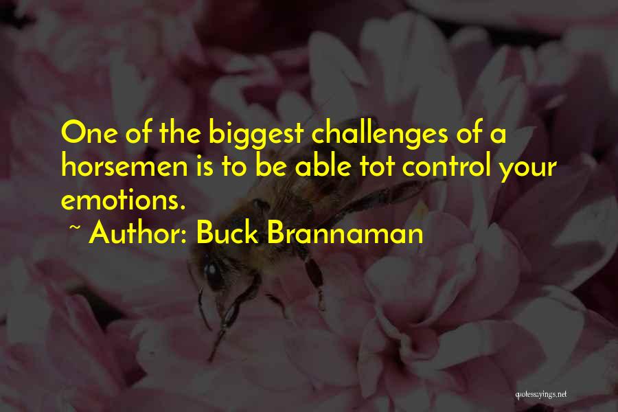 Buck Brannaman Quotes: One Of The Biggest Challenges Of A Horsemen Is To Be Able Tot Control Your Emotions.