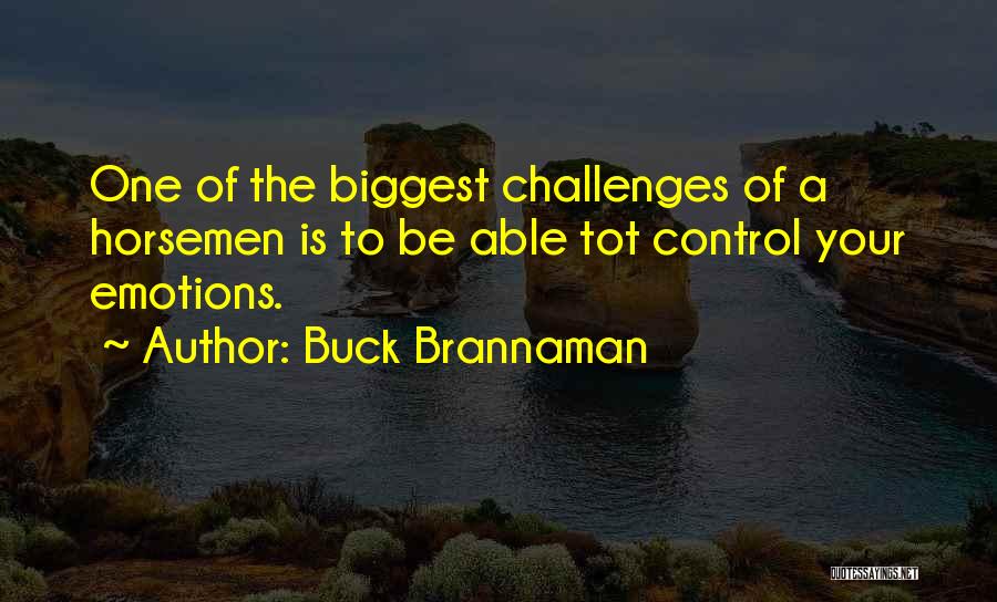 Buck Brannaman Quotes: One Of The Biggest Challenges Of A Horsemen Is To Be Able Tot Control Your Emotions.