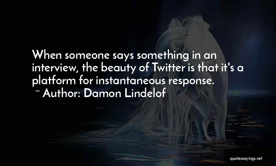 Damon Lindelof Quotes: When Someone Says Something In An Interview, The Beauty Of Twitter Is That It's A Platform For Instantaneous Response.