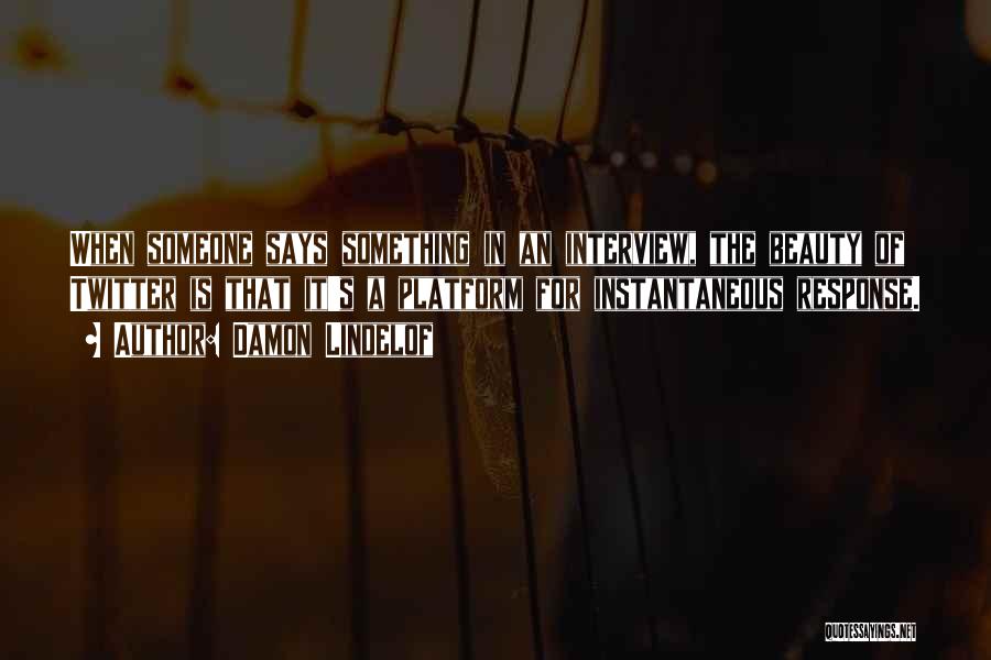 Damon Lindelof Quotes: When Someone Says Something In An Interview, The Beauty Of Twitter Is That It's A Platform For Instantaneous Response.