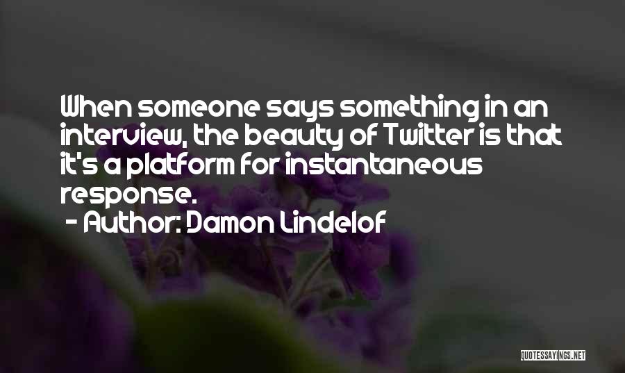 Damon Lindelof Quotes: When Someone Says Something In An Interview, The Beauty Of Twitter Is That It's A Platform For Instantaneous Response.
