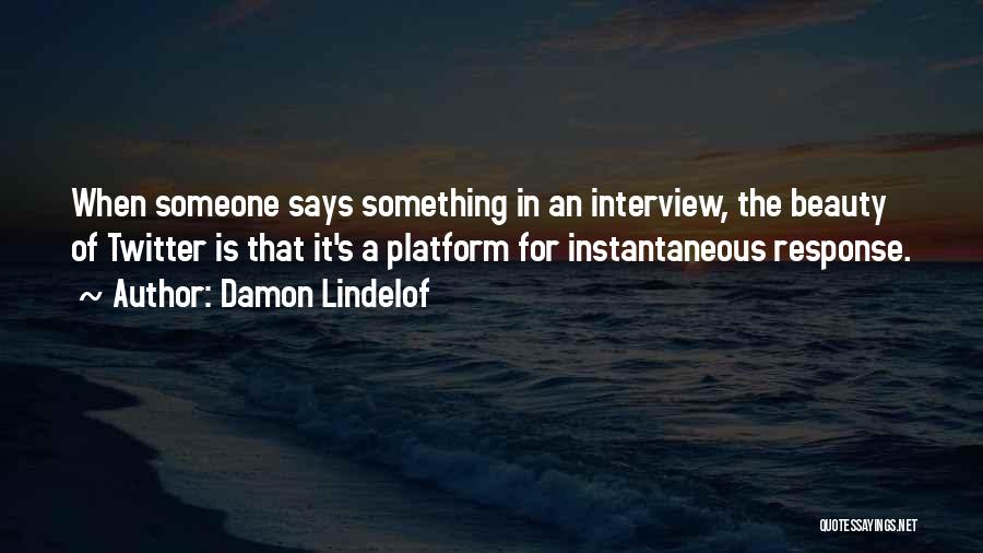 Damon Lindelof Quotes: When Someone Says Something In An Interview, The Beauty Of Twitter Is That It's A Platform For Instantaneous Response.