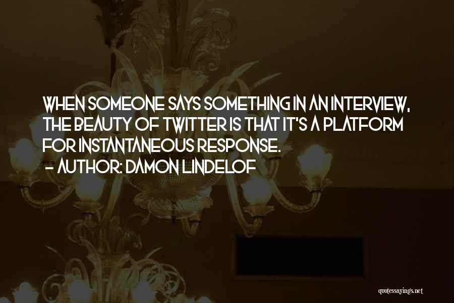 Damon Lindelof Quotes: When Someone Says Something In An Interview, The Beauty Of Twitter Is That It's A Platform For Instantaneous Response.