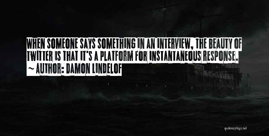 Damon Lindelof Quotes: When Someone Says Something In An Interview, The Beauty Of Twitter Is That It's A Platform For Instantaneous Response.