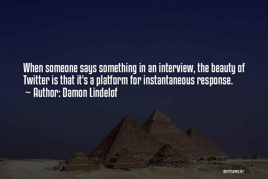 Damon Lindelof Quotes: When Someone Says Something In An Interview, The Beauty Of Twitter Is That It's A Platform For Instantaneous Response.