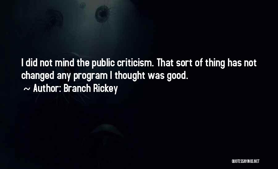 Branch Rickey Quotes: I Did Not Mind The Public Criticism. That Sort Of Thing Has Not Changed Any Program I Thought Was Good.