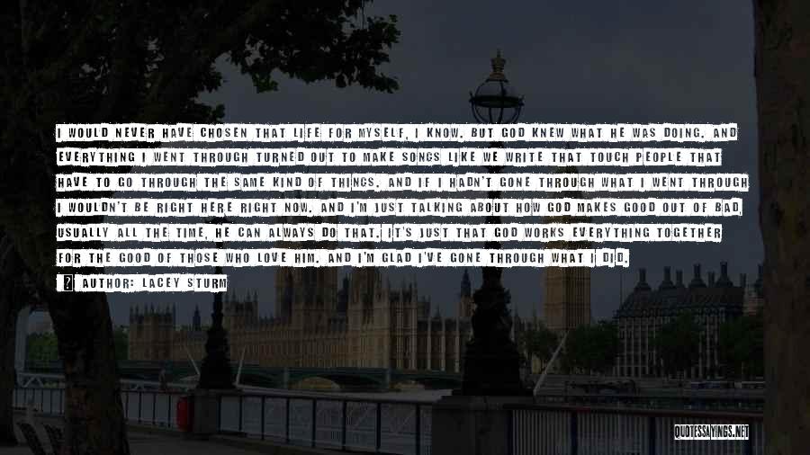 Lacey Sturm Quotes: I Would Never Have Chosen That Life For Myself, I Know. But God Knew What He Was Doing. And Everything
