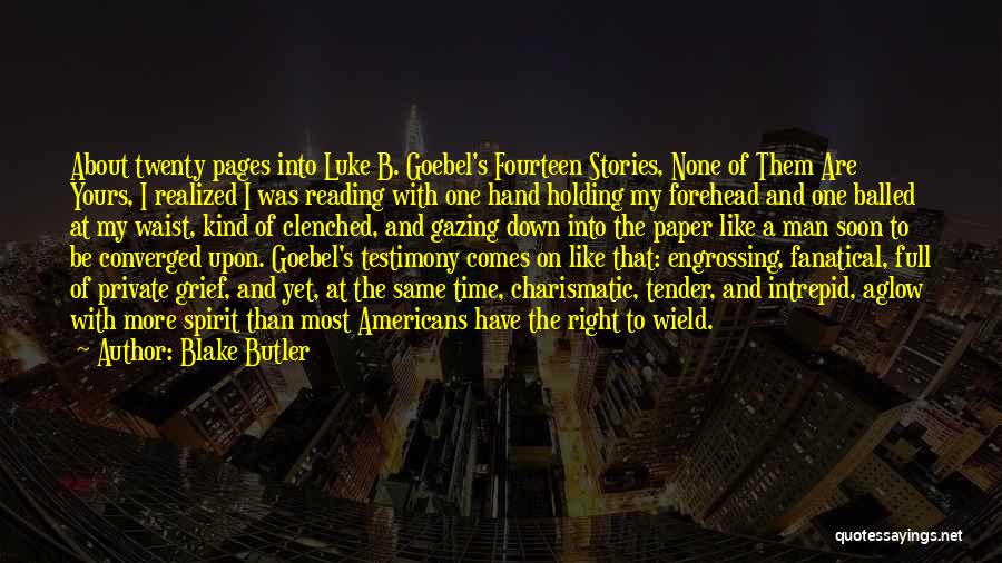 Blake Butler Quotes: About Twenty Pages Into Luke B. Goebel's Fourteen Stories, None Of Them Are Yours, I Realized I Was Reading With