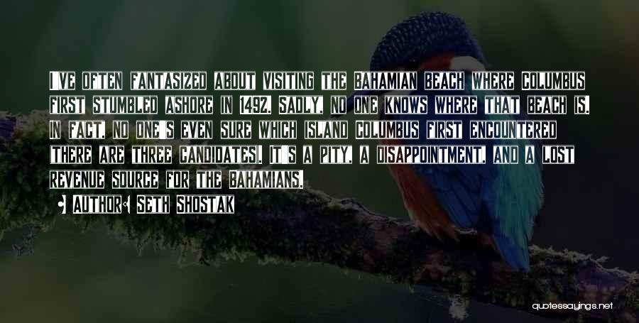 Seth Shostak Quotes: I've Often Fantasized About Visiting The Bahamian Beach Where Columbus First Stumbled Ashore In 1492. Sadly, No One Knows Where