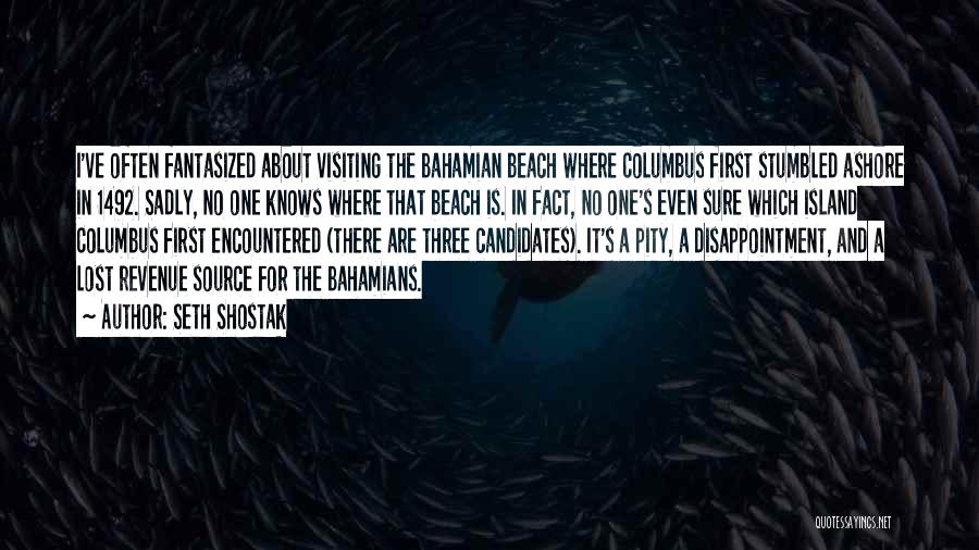 Seth Shostak Quotes: I've Often Fantasized About Visiting The Bahamian Beach Where Columbus First Stumbled Ashore In 1492. Sadly, No One Knows Where