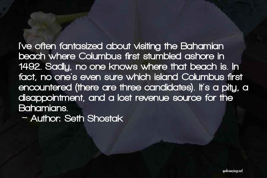 Seth Shostak Quotes: I've Often Fantasized About Visiting The Bahamian Beach Where Columbus First Stumbled Ashore In 1492. Sadly, No One Knows Where