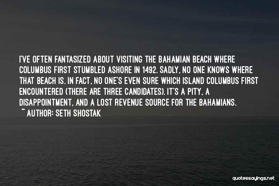 Seth Shostak Quotes: I've Often Fantasized About Visiting The Bahamian Beach Where Columbus First Stumbled Ashore In 1492. Sadly, No One Knows Where