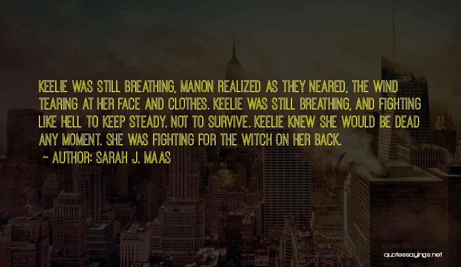 Sarah J. Maas Quotes: Keelie Was Still Breathing, Manon Realized As They Neared, The Wind Tearing At Her Face And Clothes. Keelie Was Still