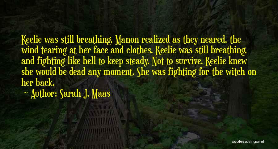 Sarah J. Maas Quotes: Keelie Was Still Breathing, Manon Realized As They Neared, The Wind Tearing At Her Face And Clothes. Keelie Was Still
