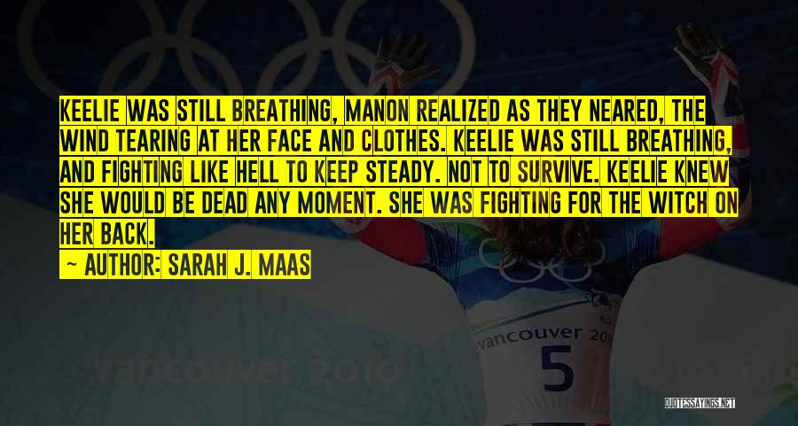 Sarah J. Maas Quotes: Keelie Was Still Breathing, Manon Realized As They Neared, The Wind Tearing At Her Face And Clothes. Keelie Was Still