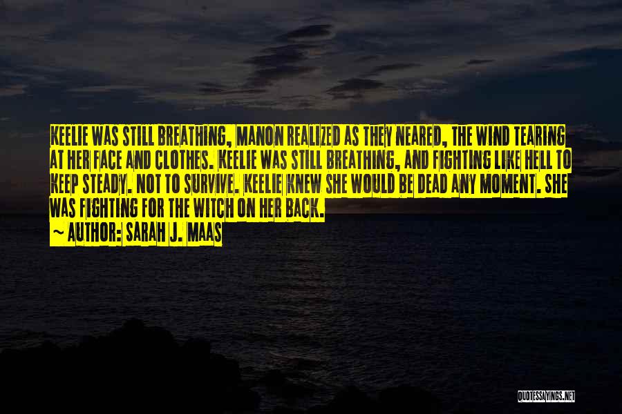 Sarah J. Maas Quotes: Keelie Was Still Breathing, Manon Realized As They Neared, The Wind Tearing At Her Face And Clothes. Keelie Was Still