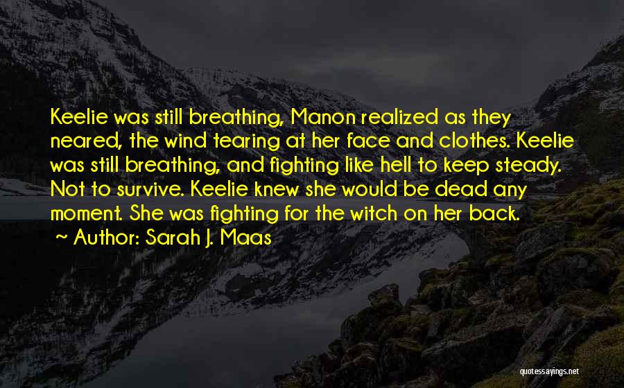 Sarah J. Maas Quotes: Keelie Was Still Breathing, Manon Realized As They Neared, The Wind Tearing At Her Face And Clothes. Keelie Was Still