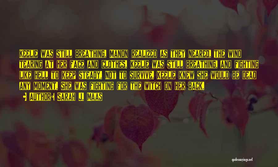 Sarah J. Maas Quotes: Keelie Was Still Breathing, Manon Realized As They Neared, The Wind Tearing At Her Face And Clothes. Keelie Was Still