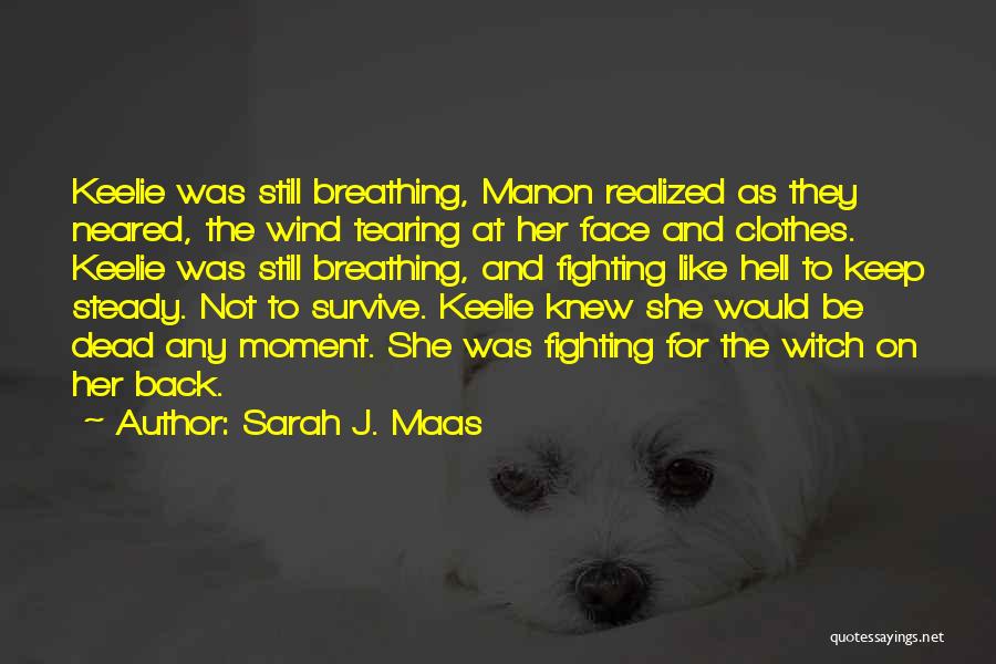 Sarah J. Maas Quotes: Keelie Was Still Breathing, Manon Realized As They Neared, The Wind Tearing At Her Face And Clothes. Keelie Was Still