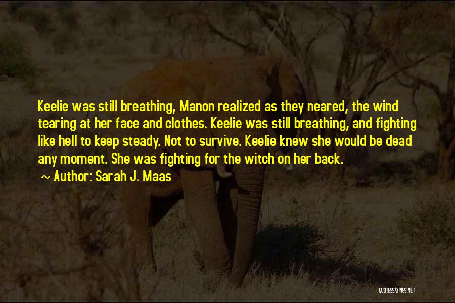 Sarah J. Maas Quotes: Keelie Was Still Breathing, Manon Realized As They Neared, The Wind Tearing At Her Face And Clothes. Keelie Was Still