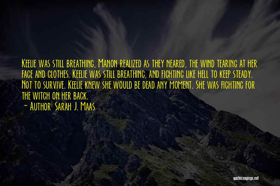 Sarah J. Maas Quotes: Keelie Was Still Breathing, Manon Realized As They Neared, The Wind Tearing At Her Face And Clothes. Keelie Was Still