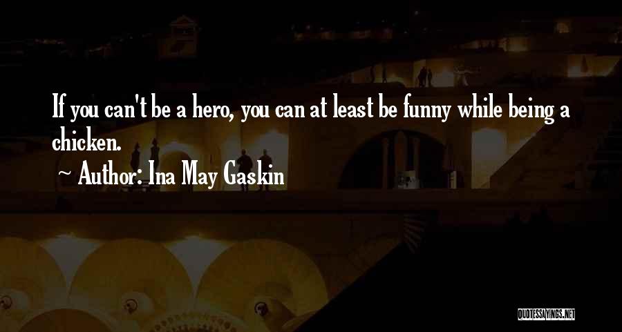 Ina May Gaskin Quotes: If You Can't Be A Hero, You Can At Least Be Funny While Being A Chicken.