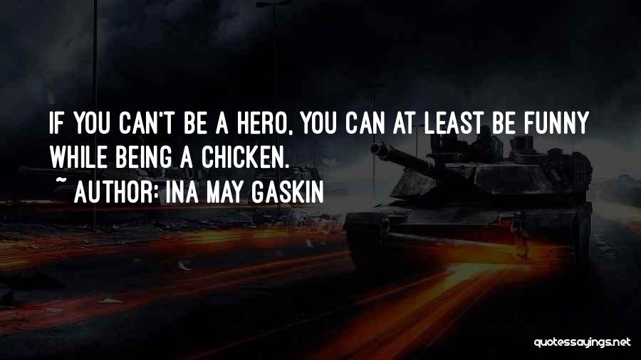 Ina May Gaskin Quotes: If You Can't Be A Hero, You Can At Least Be Funny While Being A Chicken.