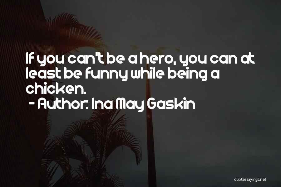 Ina May Gaskin Quotes: If You Can't Be A Hero, You Can At Least Be Funny While Being A Chicken.