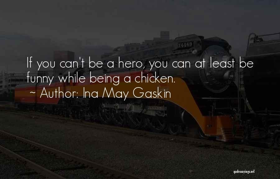 Ina May Gaskin Quotes: If You Can't Be A Hero, You Can At Least Be Funny While Being A Chicken.