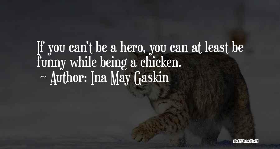 Ina May Gaskin Quotes: If You Can't Be A Hero, You Can At Least Be Funny While Being A Chicken.