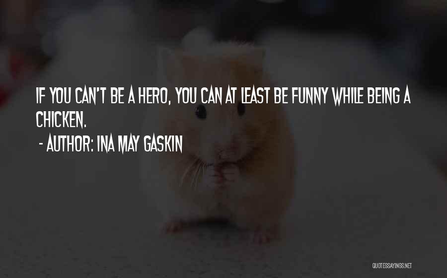 Ina May Gaskin Quotes: If You Can't Be A Hero, You Can At Least Be Funny While Being A Chicken.