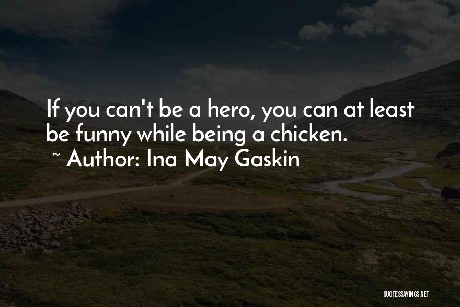 Ina May Gaskin Quotes: If You Can't Be A Hero, You Can At Least Be Funny While Being A Chicken.