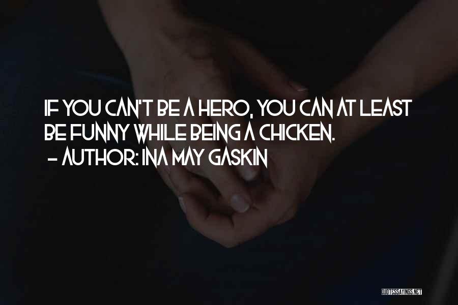 Ina May Gaskin Quotes: If You Can't Be A Hero, You Can At Least Be Funny While Being A Chicken.