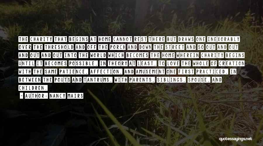 Nancy Mairs Quotes: The Charity That Begins At Home Cannot Rest There But Draws One Inexorably Over The Threshold And Off The Porch