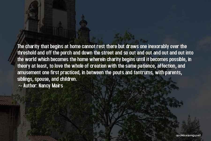 Nancy Mairs Quotes: The Charity That Begins At Home Cannot Rest There But Draws One Inexorably Over The Threshold And Off The Porch