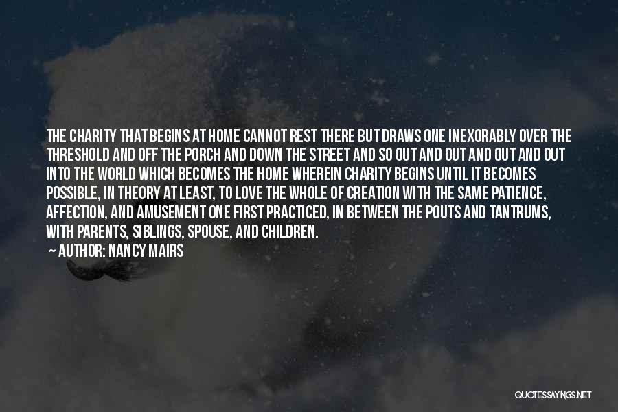 Nancy Mairs Quotes: The Charity That Begins At Home Cannot Rest There But Draws One Inexorably Over The Threshold And Off The Porch