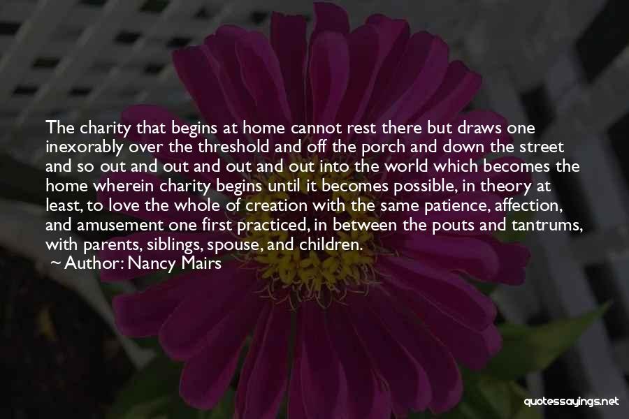 Nancy Mairs Quotes: The Charity That Begins At Home Cannot Rest There But Draws One Inexorably Over The Threshold And Off The Porch