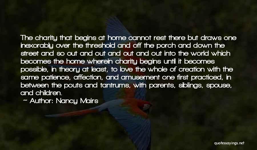 Nancy Mairs Quotes: The Charity That Begins At Home Cannot Rest There But Draws One Inexorably Over The Threshold And Off The Porch