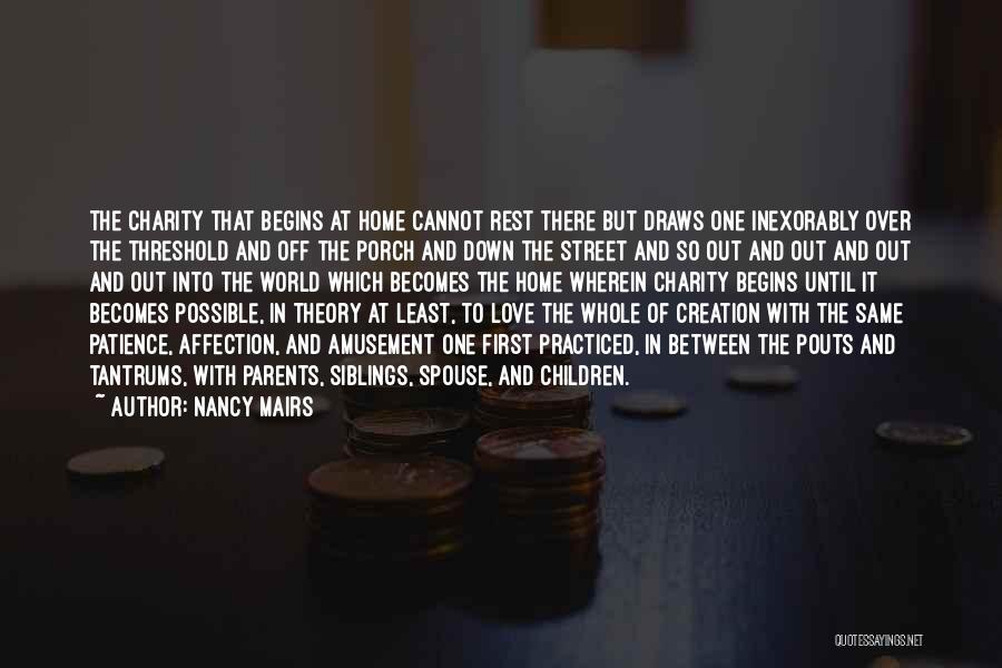 Nancy Mairs Quotes: The Charity That Begins At Home Cannot Rest There But Draws One Inexorably Over The Threshold And Off The Porch