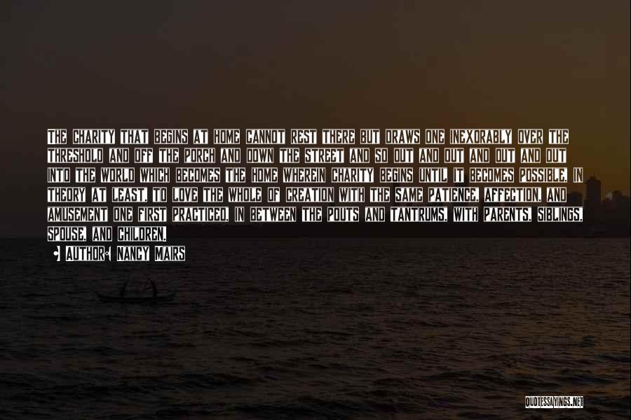 Nancy Mairs Quotes: The Charity That Begins At Home Cannot Rest There But Draws One Inexorably Over The Threshold And Off The Porch